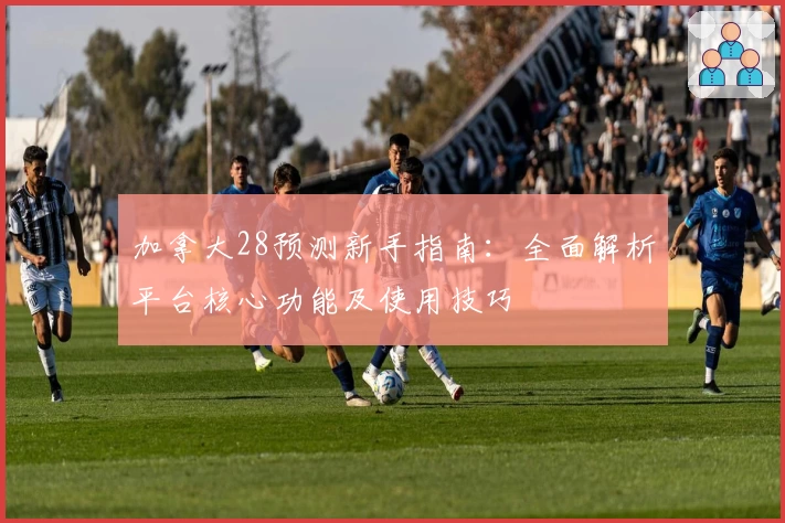 加拿大28预测新手指南：全面解析平台核心功能及使用技巧