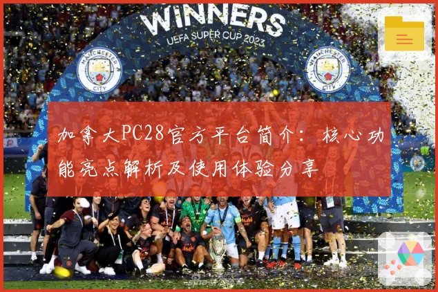 加拿大PC28官方平台简介：核心功能亮点解析及使用体验分享