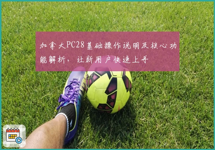 加拿大PC28基础操作说明及核心功能解析，让新用户快速上手