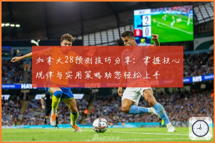 加拿大28预测技巧分享:掌握核心规律与实用策略助您轻松上手