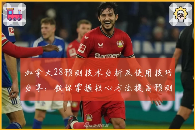 加拿大28预测技术分析及使用技巧分享，教你掌握核心方法提高预测准确率