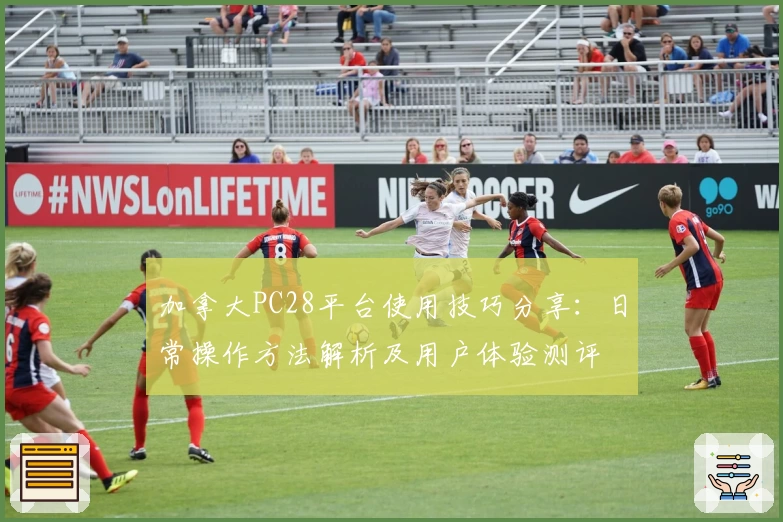 加拿大PC28平台使用技巧分享：日常操作方法解析及用户体验测评