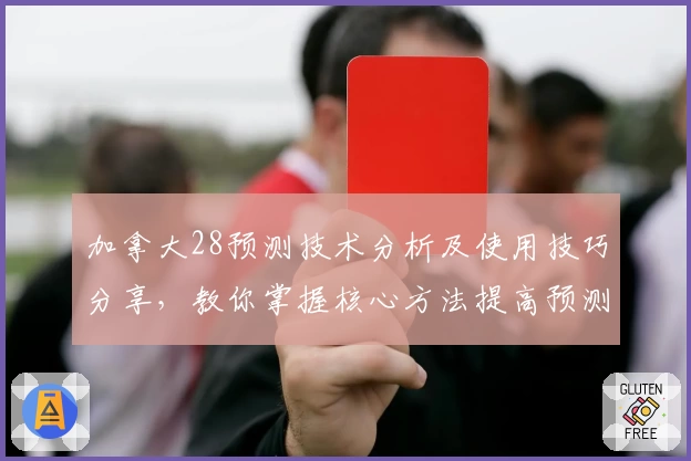 加拿大28预测技术分析及使用技巧分享，教你掌握核心方法提高预测准确率