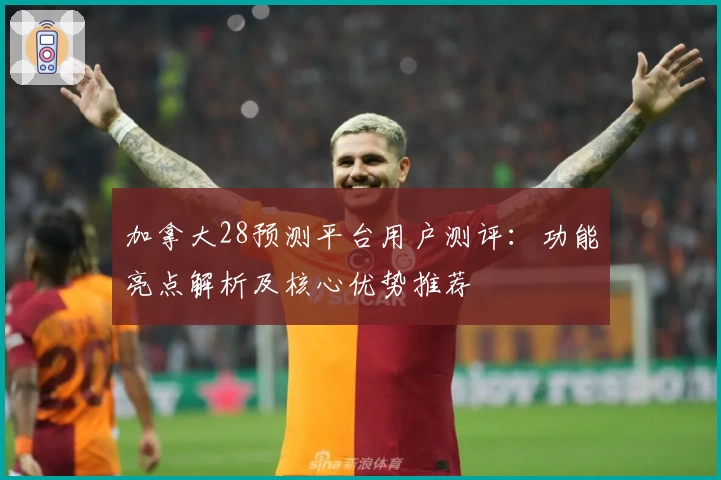 加拿大28预测平台用户测评：功能亮点解析及核心优势推荐