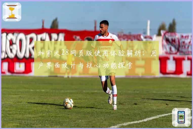 加拿大28网页版使用体验解析:用户界面设计与核心功能探索