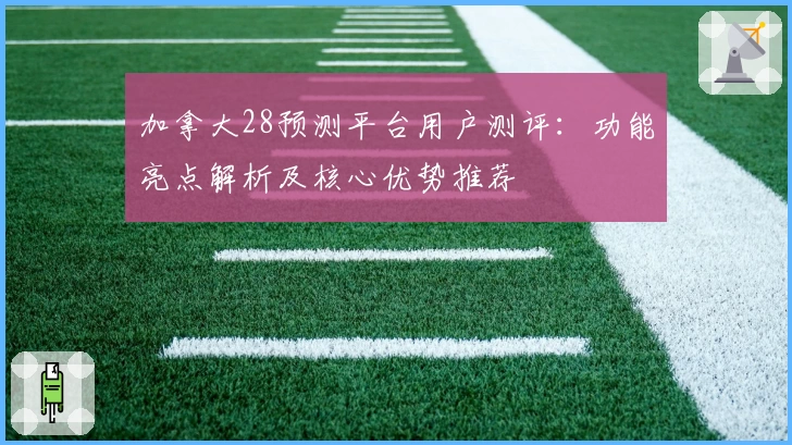 加拿大28预测平台用户测评：功能亮点解析及核心优势推荐