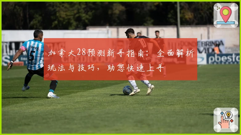 加拿大28预测新手指南：全面解析玩法与技巧，助您快速上手