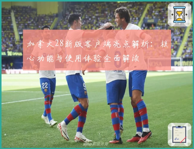 加拿大28新版客户端亮点解析：核心功能与使用体验全面解读